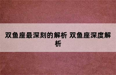 双鱼座最深刻的解析 双鱼座深度解析